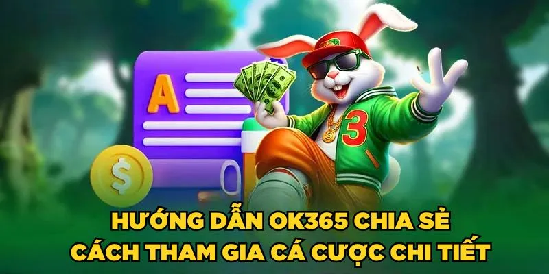 Hướng dẫn OK35 chia sẻ cách tham gia cá cược chi tiết